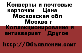 Конверты и почтовые карточки. › Цена ­ 10 - Московская обл., Москва г. Коллекционирование и антиквариат » Другое   